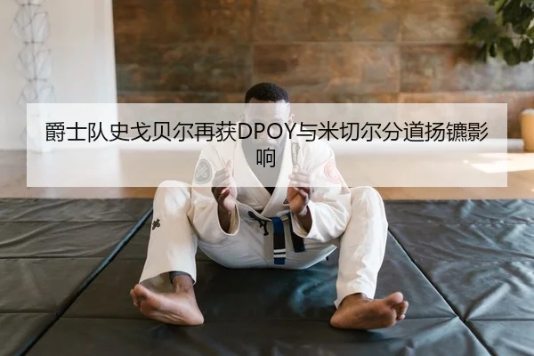 爵士队史戈贝尔再获DPOY与米切尔分道扬镳影响