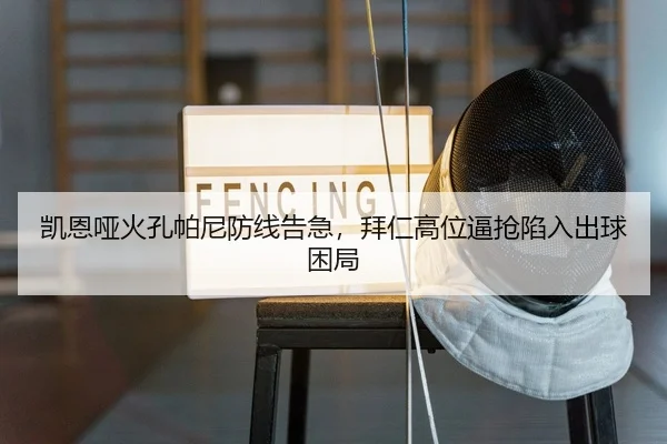 凯恩哑火孔帕尼防线告急，拜仁高位逼抢陷入出球困局